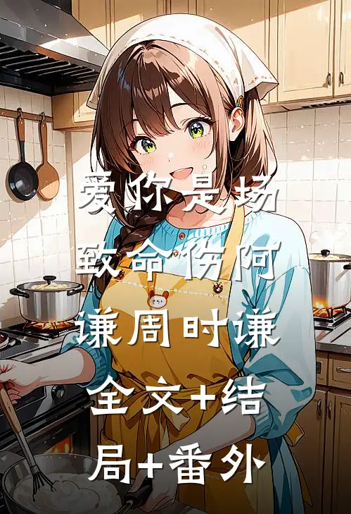 爱你是场致命伤阿谦周时谦:全文+结局+番外