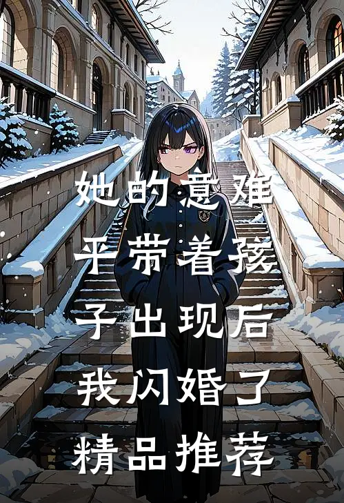 她的意难平带着孩子出现后，我闪婚了精品推荐