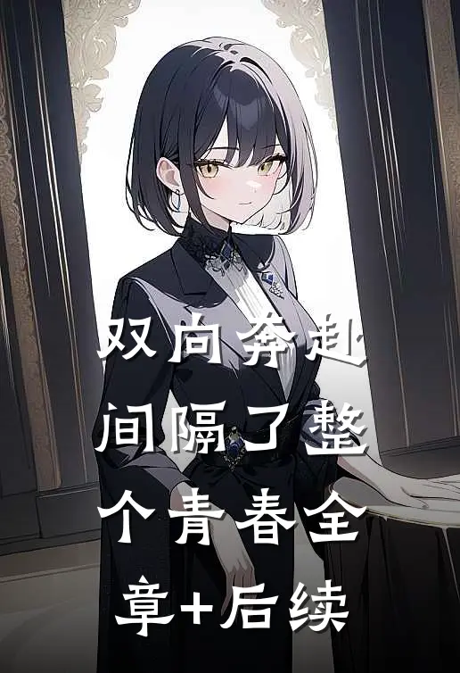 双向奔赴，间隔了整个青春全章+后续