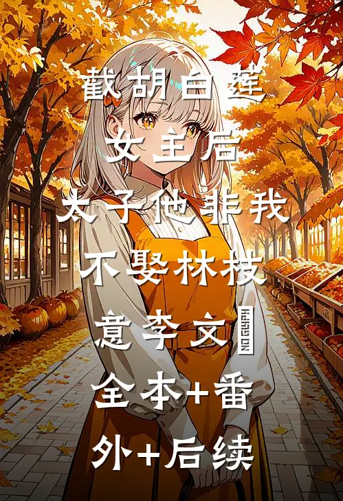 截胡白莲女主后，太子他非我不娶林枝意李文璟全本+番外+后续