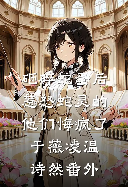 砸碎蛇蛋后，惹怒蛇灵的他们悔疯了于薇凌温诗然番外