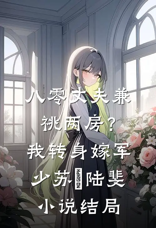八零丈夫兼祧两房？我转身嫁军少苏婳陆斐小说结局