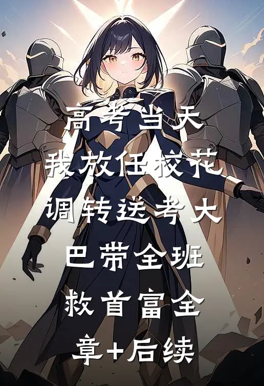 高考当天，我放任校花调转送考大巴带全班救首富全章+后续