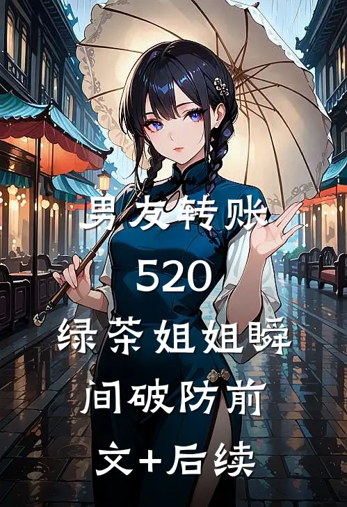 男友转账520，绿茶姐姐瞬间破防前文+后续