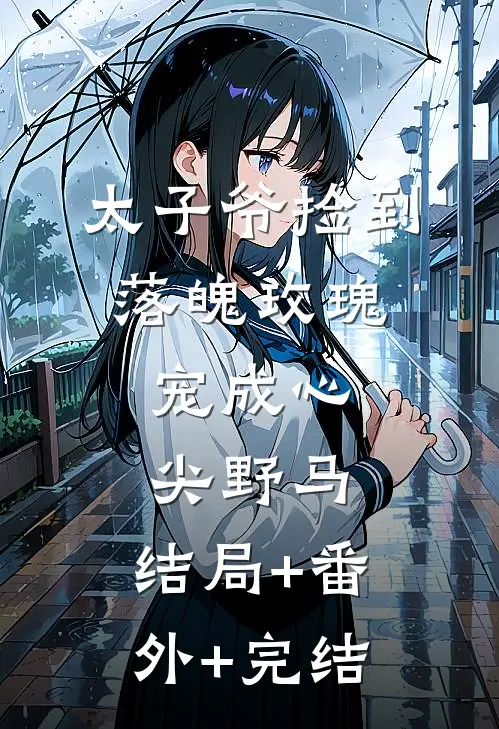 太子爷捡到落魄玫瑰，宠成心尖野马:结局+番外+完结