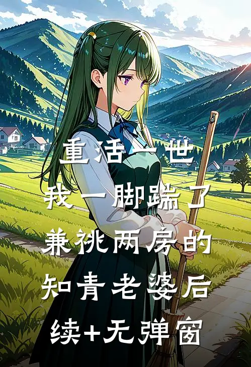 重活一世，我一脚踹了兼祧两房的知青老婆后续+无弹窗