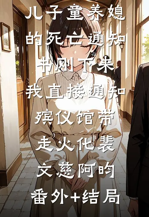 儿子童养媳的死亡通知书刚下来，我直接通知殡仪馆带走火化裴文慈阿昀:(番外)+(结局)