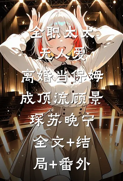 全职太太无人爱，离婚当保姆成顶流顾景琛苏晚宁全文+结局+番外