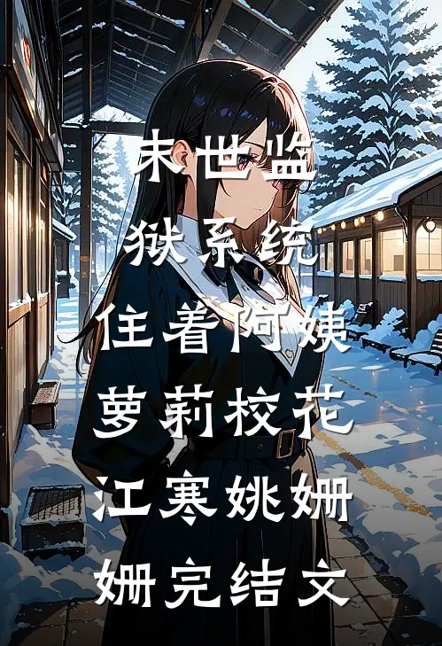 末世监狱系统，住着阿姨萝莉校花江寒姚姗姗完结文