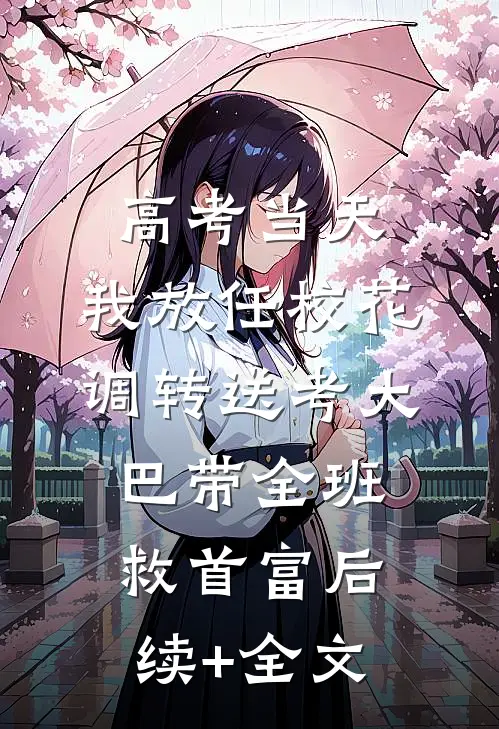 高考当天，我放任校花调转送考大巴带全班救首富后续+全文
