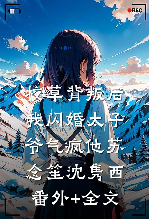 校草背叛后，我闪婚太子爷气疯他苏念笙沈隽西(番外)+(全文)