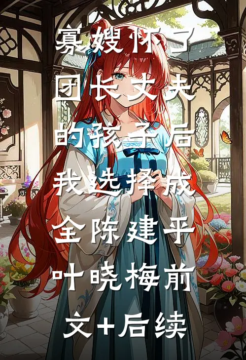 寡嫂怀了团长丈夫的孩子后，我选择成全陈建平叶晓梅前文+后续