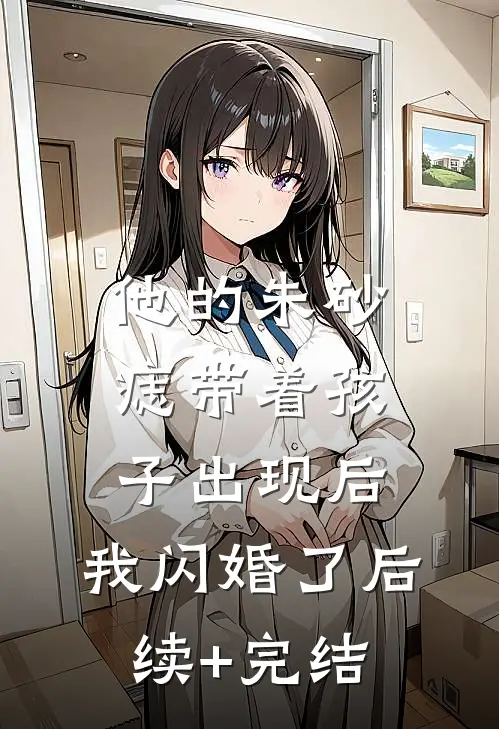 他的朱砂痣带着孩子出现后，我闪婚了后续+完结