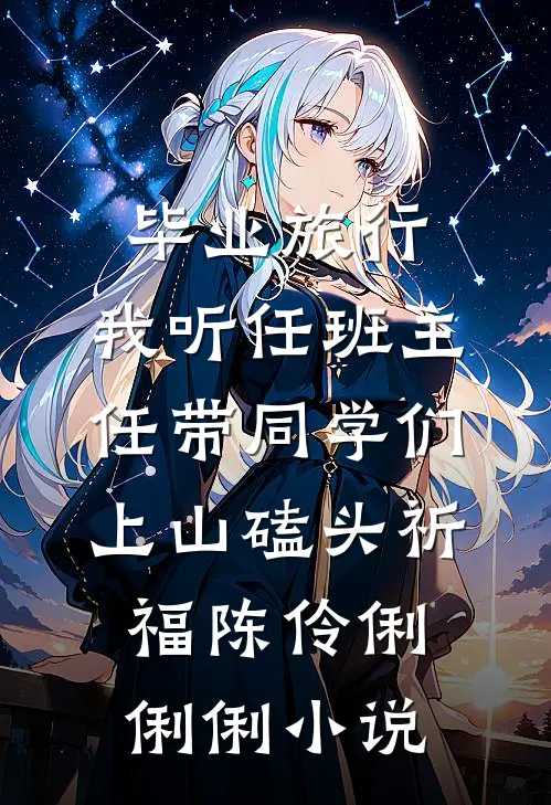 毕业旅行，我听任班主任带同学们上山磕头祈福陈伶俐俐俐小说