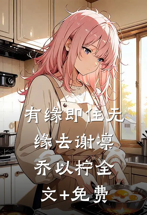 有缘即住无缘去谢凛乔以柠全文+免费