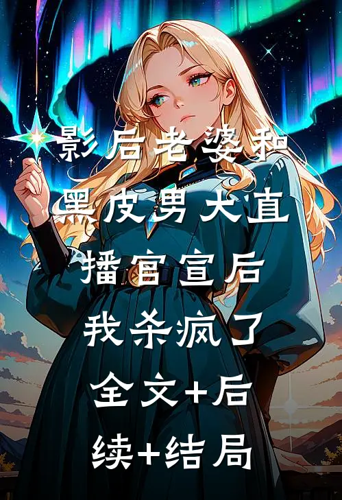 影后老婆和黑皮男大直播官宣后，我杀疯了全文+后续+结局