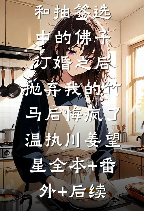和抽签选中的佛子订婚之后，抛弃我的竹马后悔疯了温执川姜望星全本+番外+后续