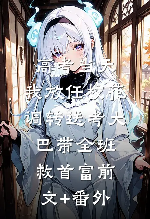 高考当天，我放任校花调转送考大巴带全班救首富前文+番外