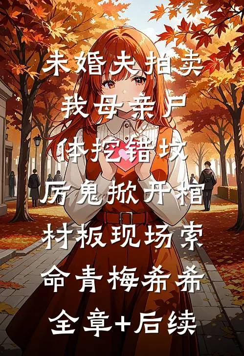 未婚夫拍卖我母亲尸体挖错坟，厉鬼掀开棺材板现场索命青梅希希全章+后续