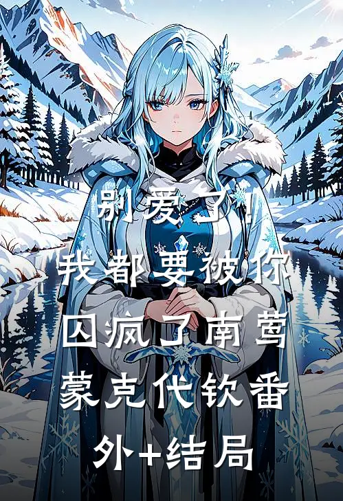别爱了！我都要被你囚疯了南莺蒙克代钦(番外)+(结局)