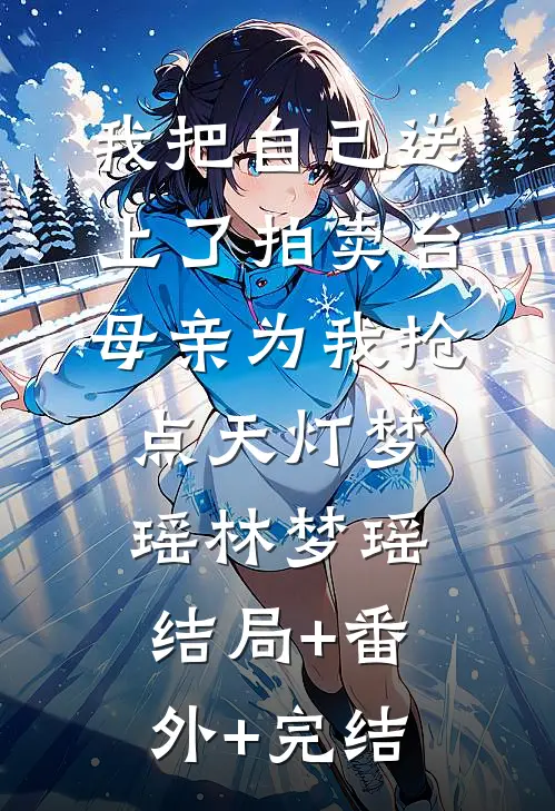 我把自己送上了拍卖台，母亲为我抢点天灯梦瑶林梦瑶结局+番外+完结