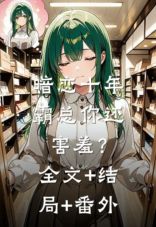 暗恋十年，霸总你还害羞？:全文+结局+番外