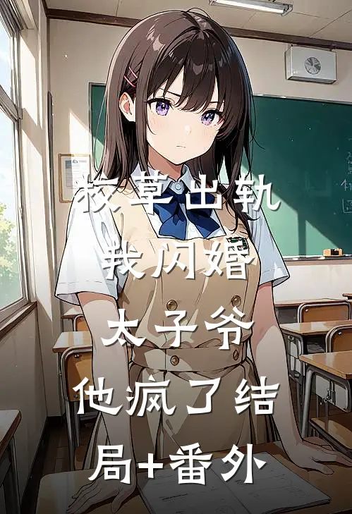 校草出轨，我闪婚太子爷，他疯了结局+番外