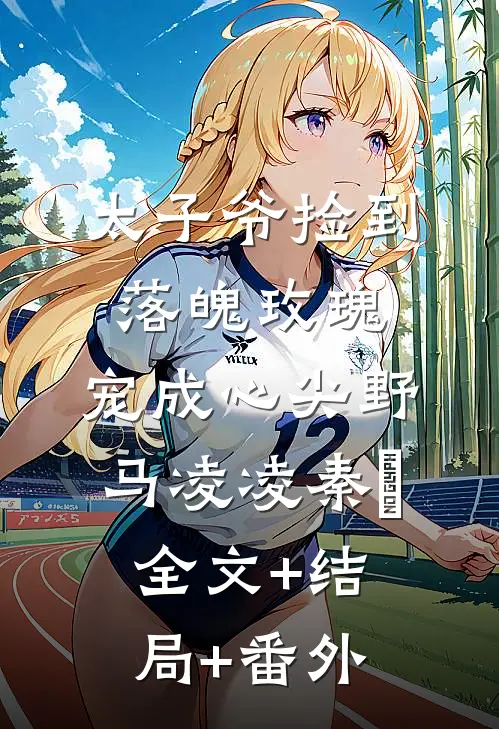 太子爷捡到落魄玫瑰，宠成心尖野马凌凌秦琸:全文+结局+番外