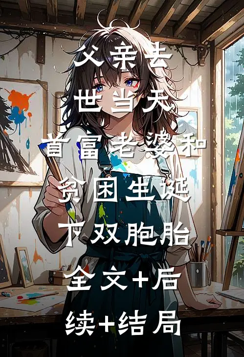 父亲去世当天，首富老婆和贫困生诞下双胞胎全文+后续+结局