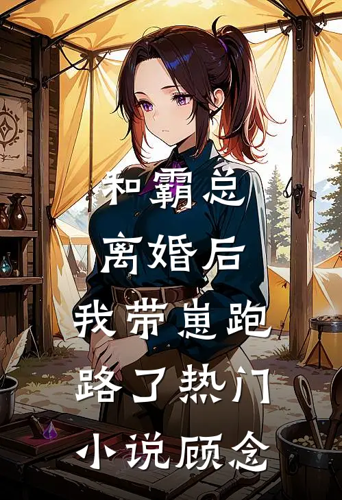 和霸总离婚后，我带崽跑路了热门小说顾念