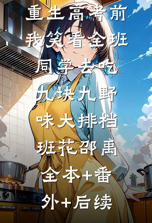 重生高考前，我笑看全班同学去吃九块九野味大排档班花邵禹全本+番外+后续