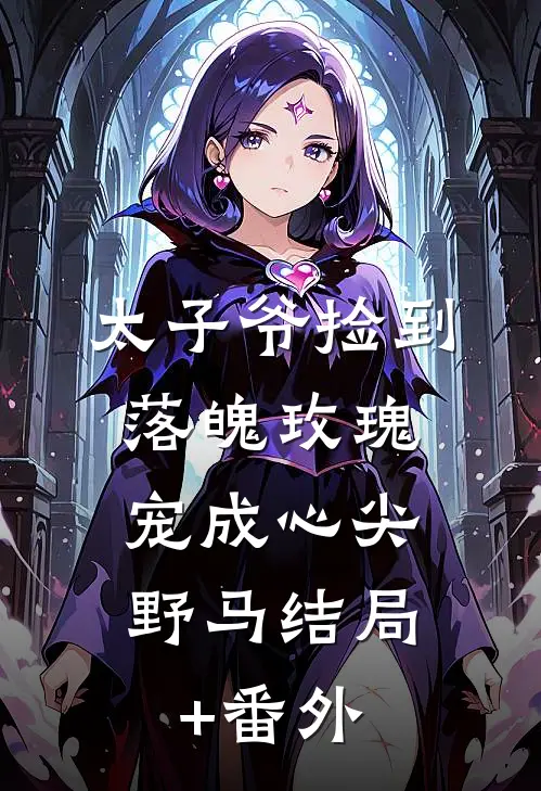 太子爷捡到落魄玫瑰，宠成心尖野马结局+番外