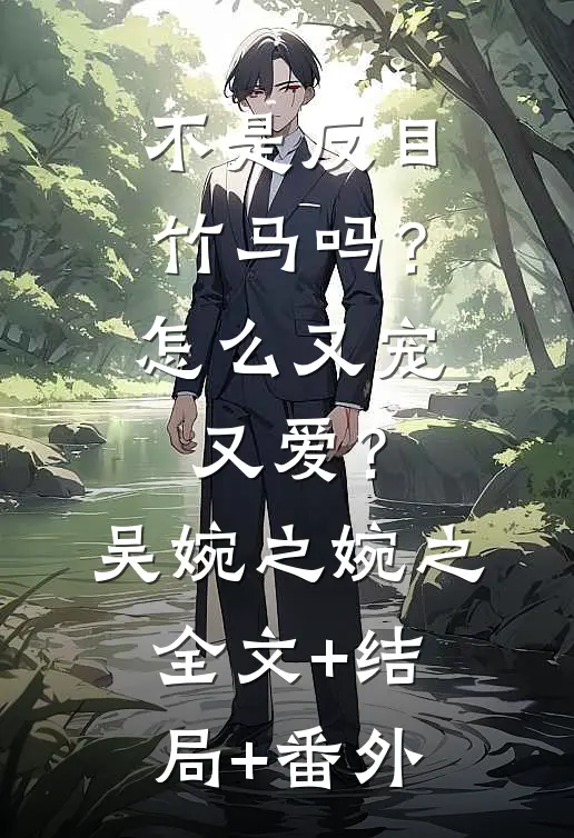 不是反目竹马吗？怎么又宠又爱？吴婉之婉之全文+结局+番外