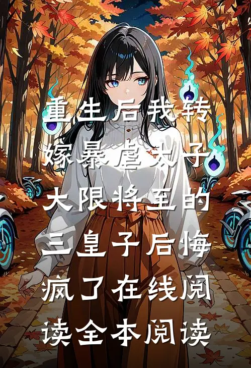 重生后我转嫁暴虐太子，大限将至的三皇子后悔疯了在线阅读全本阅读