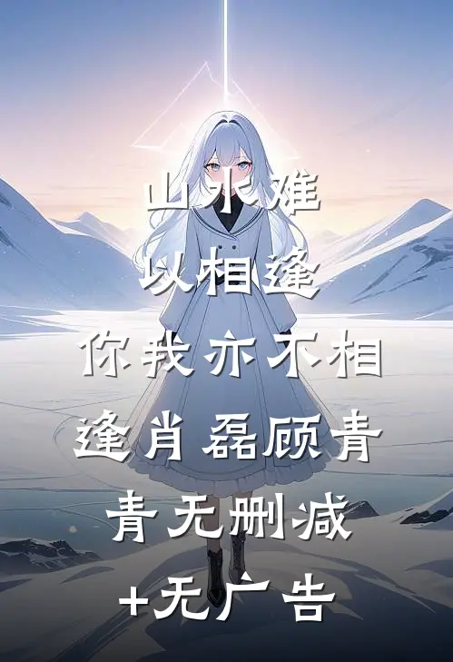 山水难以相逢，你我亦不相逢肖磊顾青青无删减+无广告