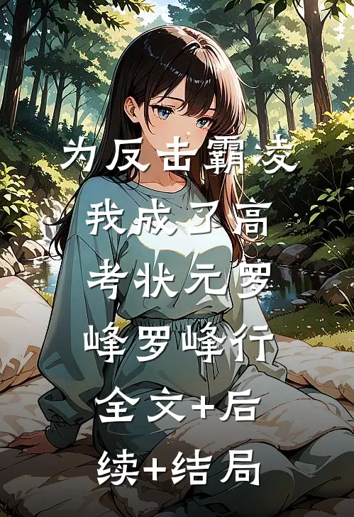 为反击霸凌我成了高考状元罗峰罗峰行:全文+后续+结局