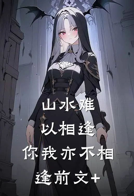山水难以相逢，你我亦不相逢前文+