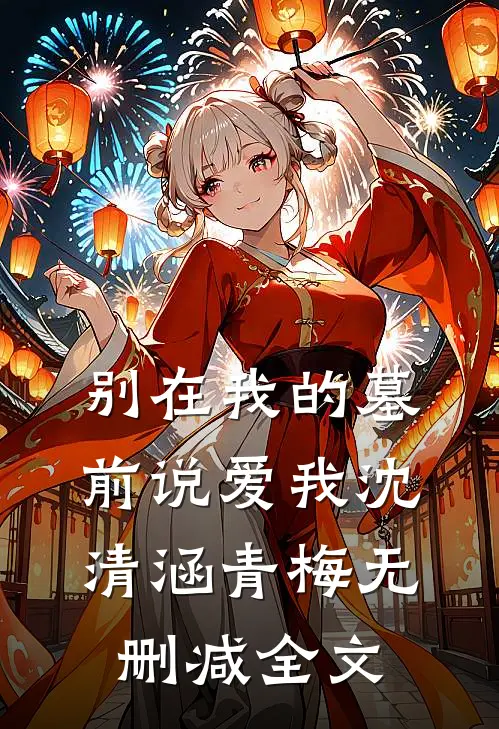 别在我的墓前说爱我沈清涵青梅无删减全文