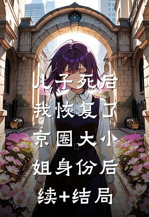 儿子死后，我恢复了京圈大小姐身份后续+结局