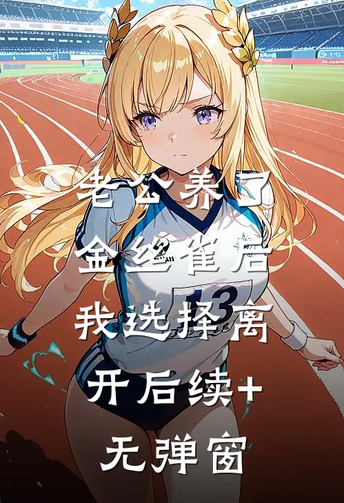 老公养了金丝雀后，我选择离开后续+无弹窗