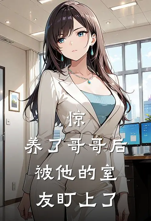 惊，养了哥哥后被他的室友盯上了