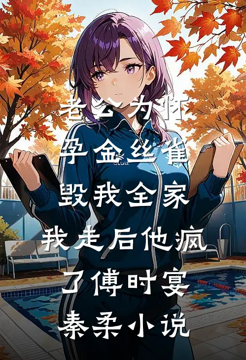 老公为怀孕金丝雀毁我全家，我走后他疯了傅时宴秦柔小说