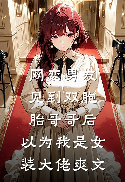 网恋男友见到双胞胎哥哥后，以为我是女装大佬爽文