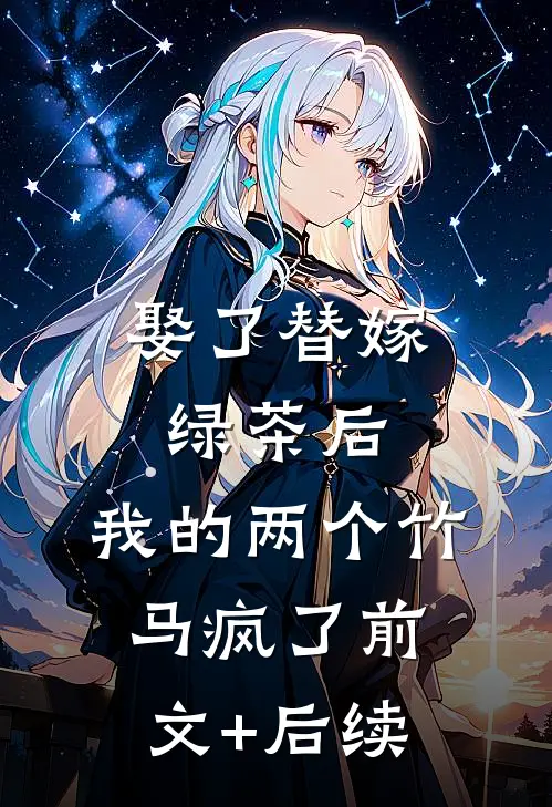 娶了替嫁绿茶后，我的两个竹马疯了前文+后续