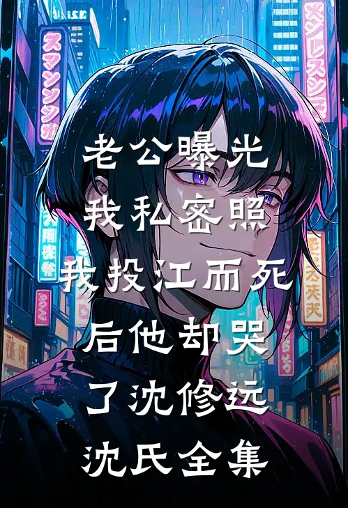 老公曝光我私密照，我投江而死后他却哭了沈修远沈氏全集