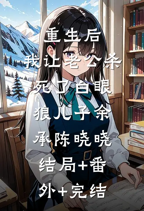 重生后，我让老公杀死了白眼狼儿子余承陈晓晓:结局+番外+完结