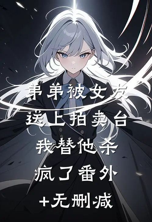 弟弟被女友送上拍卖台，我替他杀疯了番外+无删减