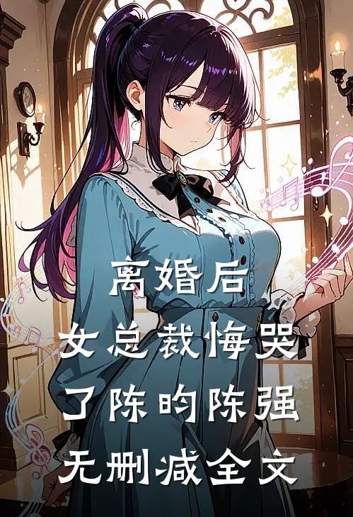 离婚后，女总裁悔哭了陈昀陈强无删减全文