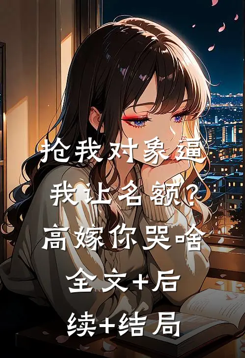 抢我对象逼我让名额？高嫁你哭啥:全文+后续+结局