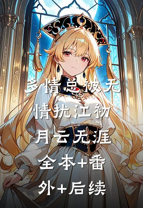 多情总被无情扰江初月云无涯:全本+番外+后续